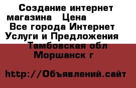 Создание интернет-магазина › Цена ­ 25 000 - Все города Интернет » Услуги и Предложения   . Тамбовская обл.,Моршанск г.